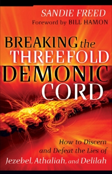 Breaking the Threefold Demonic Cord: How to Discern and Defeat the Lies of Jezebel, Athaliah and Delilah, Freed, Sandie