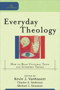 Everyday Theology (Cultural Exegesis): How to Read Cultural Texts and Interpret Trends, 