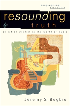 Resounding Truth (Engaging Culture): Christian Wisdom in the World of Music, Begbie, Jeremy S.