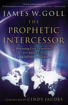 The Prophetic Intercessor: Releasing God's Purposes to Change Lives and Influence Nations, Goll, James W.