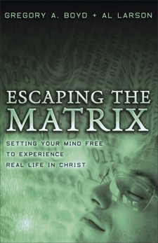 Escaping the Matrix: Setting Your Mind Free to Experience Real Life in Christ, Larson, Al & Boyd, Gregory A.