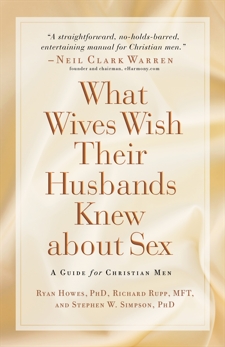 What Wives Wish their Husbands Knew about Sex: A Guide for Christian Men, Rupp, Richard & Howes, Ryan & Simpson, Stephen PhD