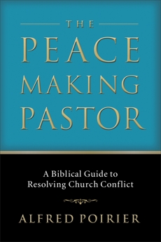 The Peacemaking Pastor: A Biblical Guide to Resolving Church Conflict, Poirier, Alfred