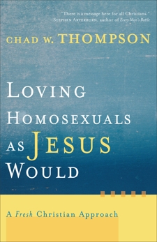 Loving Homosexuals as Jesus Would: A Fresh Christian Approach, Thompson, Chad W.