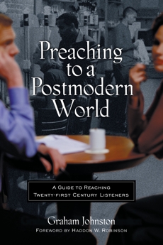 Preaching to a Postmodern World: A Guide to Reaching Twenty-first Century Listeners, Johnston, Graham