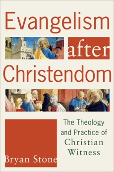 Evangelism after Christendom: The Theology and Practice of Christian Witness, Stone, Bryan