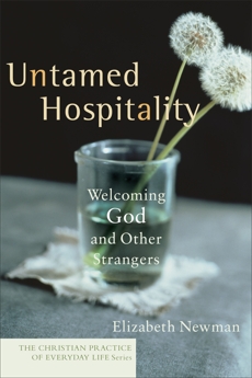 Untamed Hospitality (The Christian Practice of Everyday Life): Welcoming God and Other Strangers, Newman, Elizabeth