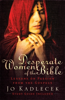 Desperate Women of the Bible: Lessons on Passion from the Gospels, Kadlecek, Jo