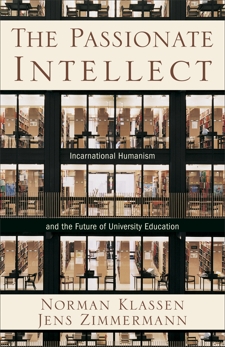The Passionate Intellect: Incarnational Humanism and the Future of University Education, Klassen, Norman & Zimmermann, Jens