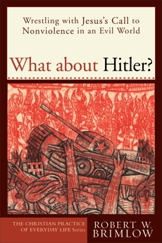 What about Hitler? (The Christian Practice of Everyday Life): Wrestling with Jesus's Call to Nonviolence in an Evil World, Brimlow, Robert W.