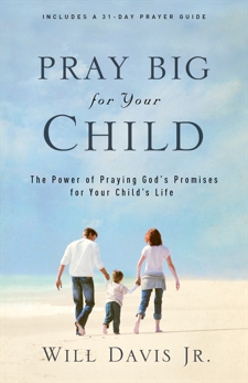 Pray Big for Your Child: The Power of Praying God's Promises for Your Child's Life, Davis, Will Jr.