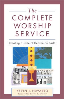 The Complete Worship Service: Creating a Taste of Heaven on Earth, Navarro, Kevin J.