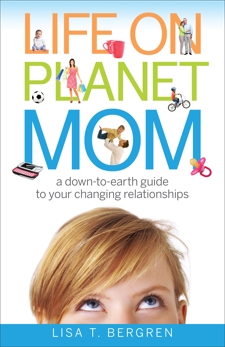 Life on Planet Mom: A Down-to-Earth Guide to Your Changing Relationships, Bergren, Lisa T.