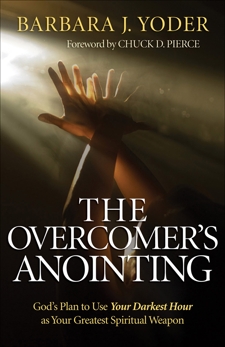 The Overcomer's Anointing: God's Plan to Use Your Darkest Hour as Your Greatest Spiritual Weapon, Yoder, Barbara J.