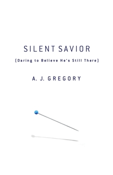 Silent Savior: Daring to Believe He's Still There, Gregory, A. J.