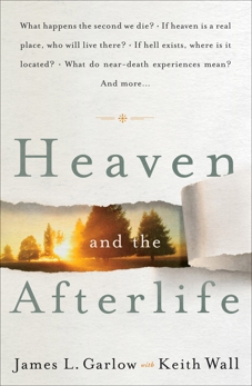 Heaven and the Afterlife: What happens the second we die? If heaven is a real place, who will live there? If hell exists, where is it located? What do near-death experiences mean? Can the dead speak to us? And more…, Garlow, James L. & Wall, Keith