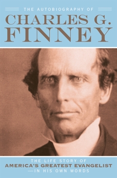 The Autobiography of Charles G. Finney: The Life Story of America's Greatest Evangelist--In His Own Words, Finney, Charles G.