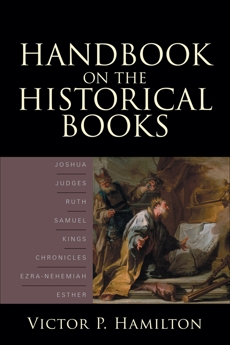 Handbook on the Historical Books: Joshua, Judges, Ruth, Samuel, Kings, Chronicles, Ezra-Nehemiah, Esther, Hamilton, Victor P.