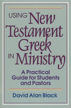 Using New Testament Greek in Ministry: A Practical Guide for Students and Pastors, Black, David Alan
