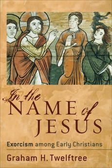 In the Name of Jesus: Exorcism among Early Christians, Twelftree, Graham H.