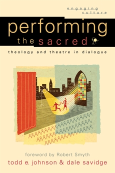 Performing the Sacred (Engaging Culture): Theology and Theatre in Dialogue, Johnson, Todd E. & Savidge, Dale