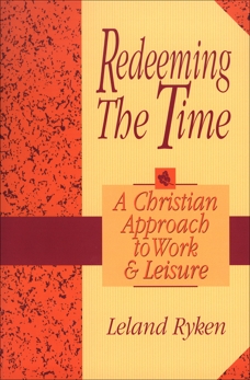 Redeeming the Time: A Christian Approach to Work and Leisure, Ryken, Leland