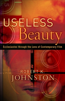 Useless Beauty: Ecclesiastes through the Lens of Contemporary Film, Johnston, Robert K.