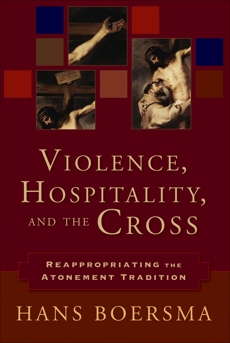 Violence, Hospitality, and the Cross: Reappropriating the Atonement Tradition, Boersma, Hans
