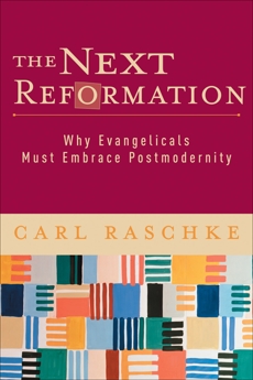 The Next Reformation: Why Evangelicals Must Embrace Postmodernity, Raschke, Carl