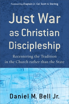 Just War as Christian Discipleship: Recentering the Tradition in the Church rather than the State, Bell, Daniel M. Jr.