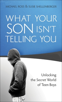 What Your Son Isn't Telling You: Unlocking the Secret World of Teen Boys, Shellenberger, Susie & Ross, Michael