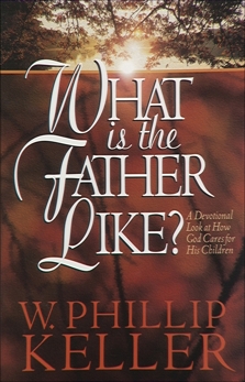 What Is the Father Like?: A Devotional Look at How God Cares for His Children, Keller, W. Phillip
