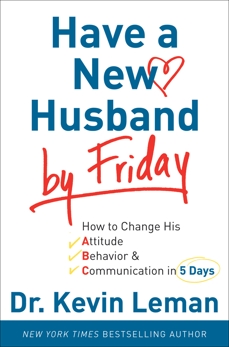 Have a New Husband by Friday: How to Change His Attitude, Behavior & Communication in 5 Days, Leman, Dr. Kevin