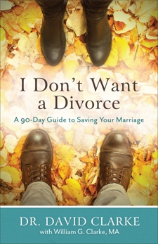 I Don't Want a Divorce: A 90 Day Guide to Saving Your Marriage, Clarke, Dr. David & Clarke, William G.