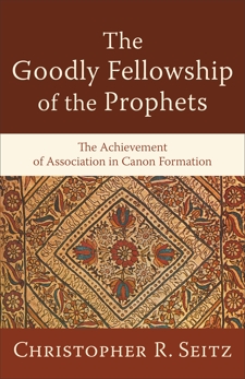 The Goodly Fellowship of the Prophets (Acadia Studies in Bible and Theology): The Achievement of Association in Canon Formation, Seitz, Christopher R.