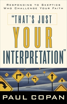 That's Just Your Interpretation: Responding to Skeptics Who Challenge Your Faith, Copan, Paul