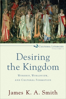 Desiring the Kingdom (Cultural Liturgies): Worship, Worldview, and Cultural Formation, Smith, James K. A.