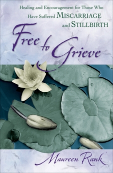 Free to Grieve: Healing and Encouragement for Those Who Have Suffered Miscarriage and Stillbirth, Rank, Maureen