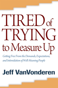Tired of Trying to Measure Up: Getting Free from the Demands, Expectations, and Intimidation of Well-Meaning People, VanVonderen, Jeff
