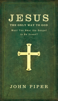 Jesus, the Only Way to God: Must You Hear the Gospel to be Saved?, Piper, John