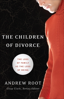 The Children of Divorce (Youth, Family, and Culture): The Loss of Family as the Loss of Being, Root, Andrew