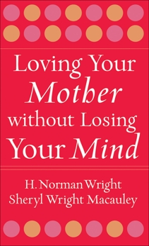 Loving Your Mother without Losing Your Mind, Wright, H. Norman & Macauley, Sheryl