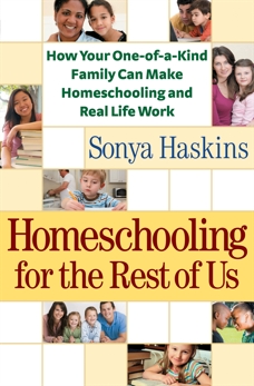 Homeschooling for the Rest of Us: How Your One-of-a-Kind Family Can Make Homeschooling and Real Life Work, Haskins, Sonya