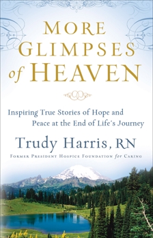 More Glimpses of Heaven: Inspiring True Stories of Hope and Peace at the End of Life's Journey, Harris, Trudy RN