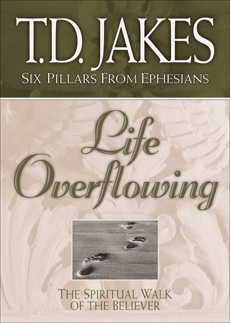 Life Overflowing (Six Pillars From Ephesians Book #4): The Spiritual Walk of the Believer, Jakes, T.D.