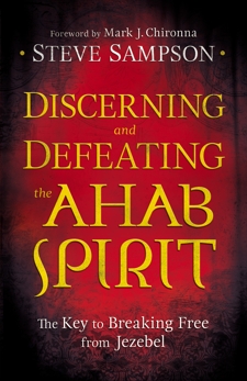 Discerning and Defeating the Ahab Spirit: The Key to Breaking Free from Jezebel, Sampson, Steve