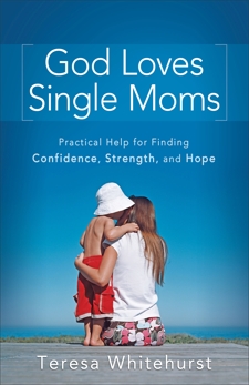 God Loves Single Moms: Practical Help for Finding Confidence, Strength, and Hope, Whitehurst, Teresa