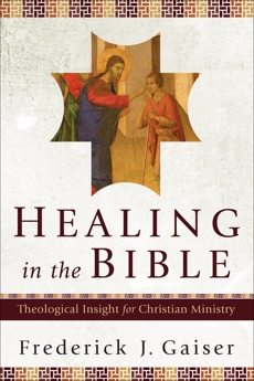 Healing in the Bible: Theological Insight for Christian Ministry, Gaiser, Frederick J.