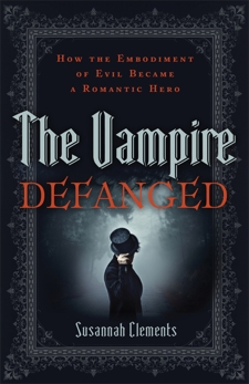 The Vampire Defanged: How the Embodiment of Evil Became a Romantic Hero, Clements, Susannah
