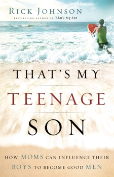 That's My Teenage Son: How Moms Can Influence Their Boys to Become Good Men, Johnson, Rick